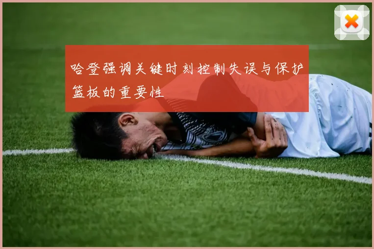 哈登强调关键时刻控制失误与保护篮板的重要性