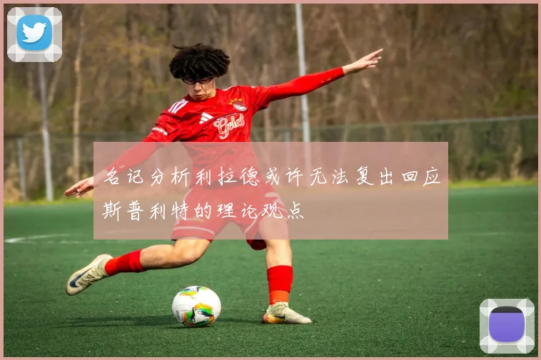 名记分析利拉德或许无法复出回应斯普利特的理论观点
