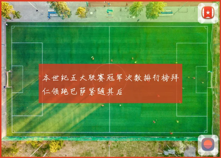 本世纪五大联赛冠军次数排行榜拜仁领跑巴萨紧随其后