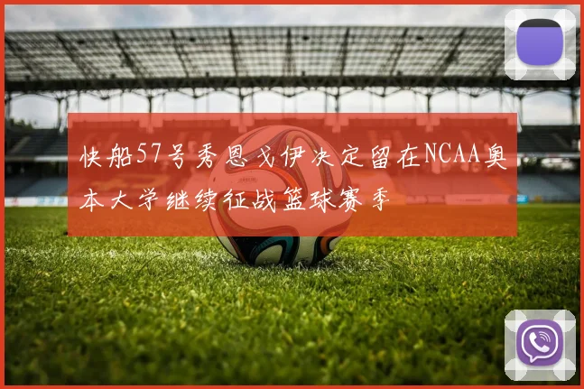 快船57号秀恩戈伊决定留在NCAA奥本大学继续征战篮球赛季