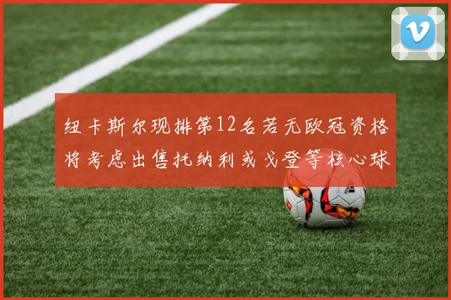 纽卡斯尔现排第12名若无欧冠资格将考虑出售托纳利或戈登等核心球员
