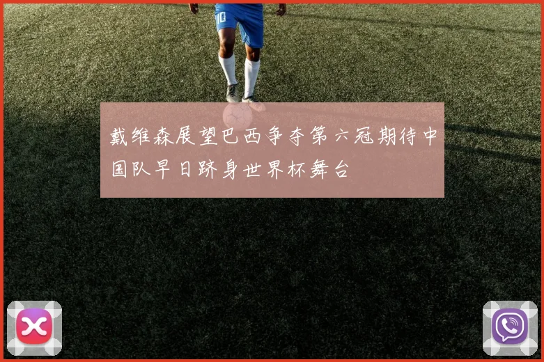 戴维森展望巴西争夺第六冠期待中国队早日跻身世界杯舞台