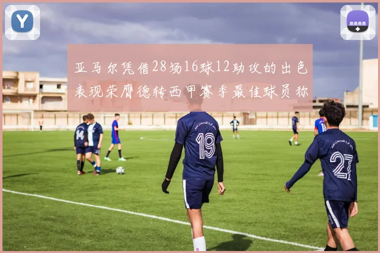 亚马尔凭借28场16球12助攻的出色表现荣膺德转西甲赛季最佳球员称号