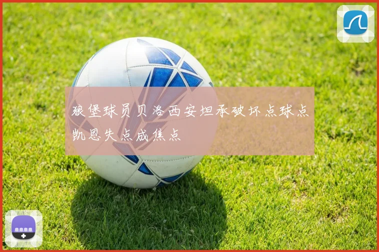 狼堡球员贝洛西安坦承破坏点球点凯恩失点成焦点